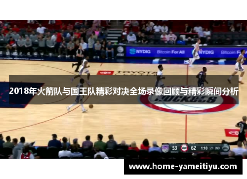 2018年火箭队与国王队精彩对决全场录像回顾与精彩瞬间分析