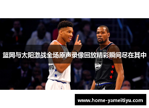 篮网与太阳激战全场原声录像回放精彩瞬间尽在其中