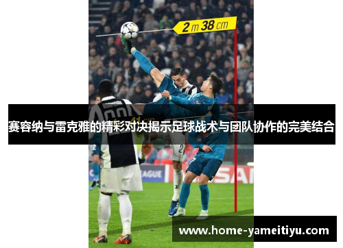 赛容纳与雷克雅的精彩对决揭示足球战术与团队协作的完美结合